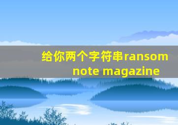 给你两个字符串ransomnote magazine